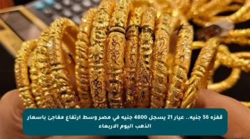 قفزة 56 جنيه.. عيار 21 يسجل 4800 جنيه في مصر وسط ارتفاع مفاجئ بأسعار الذهب اليوم الأربعاء